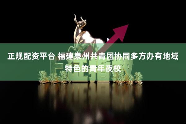 正规配资平台 福建泉州共青团协同多方办有地域特色的青年夜校