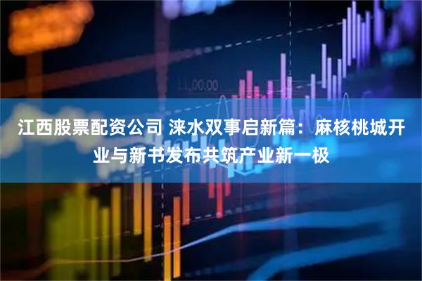 江西股票配资公司 涞水双事启新篇：麻核桃城开业与新书发布共筑产业新一极