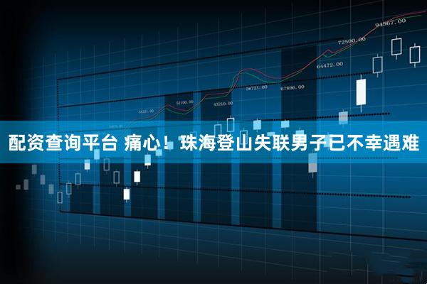 配资查询平台 痛心！珠海登山失联男子已不幸遇难