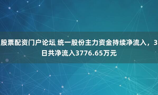 股票配资门户论坛 统一股份主力资金持续净流入，3日共净流入3776.65万元