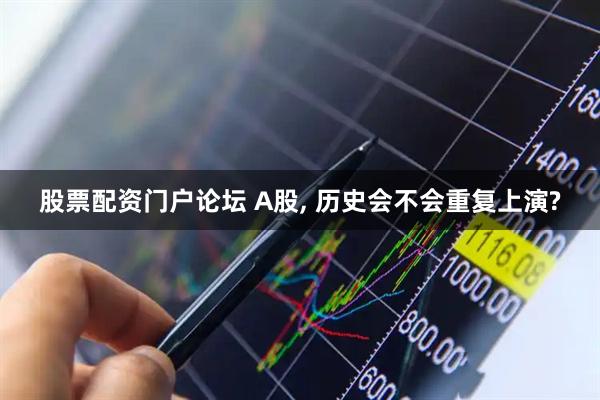 股票配资门户论坛 A股, 历史会不会重复上演?