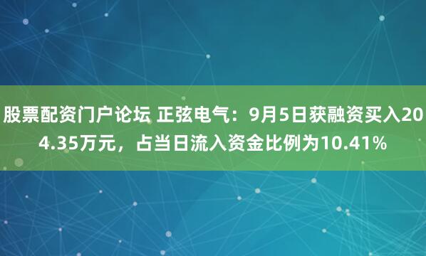 股票配资门户论坛 正弦电气：9月5日获融资买入204.35万元，占当日流入资金比例为10.41%