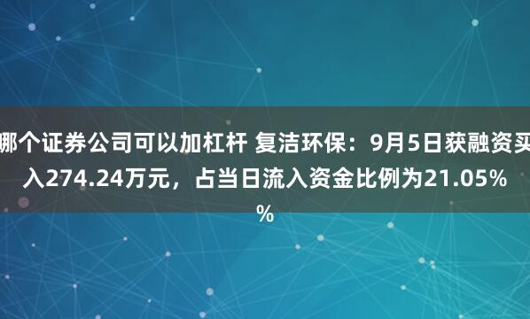 哪个证券公司可以加杠杆 复洁环保：9月5日获融资买入274.24万元，占当日流入资金比例为21.05%