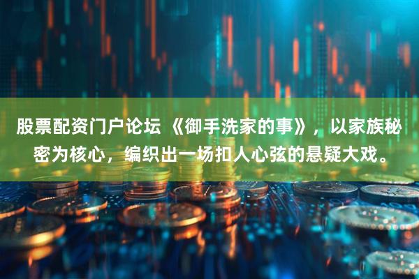 股票配资门户论坛 《御手洗家的事》，以家族秘密为核心，编织出一场扣人心弦的悬疑大戏。