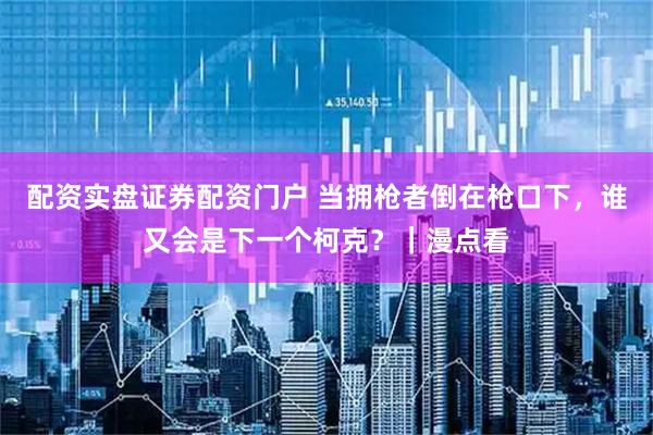 配资实盘证券配资门户 当拥枪者倒在枪口下，谁又会是下一个柯克？｜漫点看