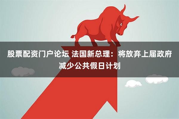 股票配资门户论坛 法国新总理：将放弃上届政府减少公共假日计划