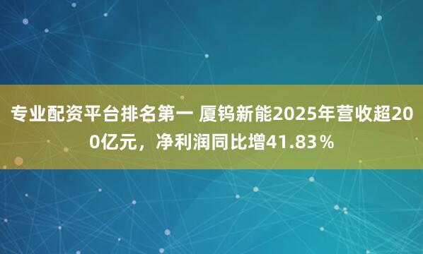 专业配资平台排名第一 厦钨新能2025年营收超200亿元，净利润同比增41.83％