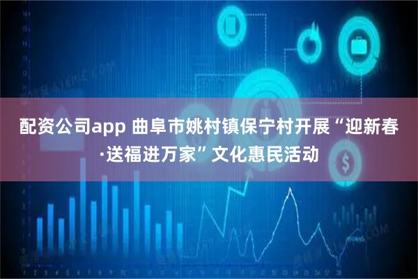 配资公司app 曲阜市姚村镇保宁村开展“迎新春·送福进万家”文化惠民活动