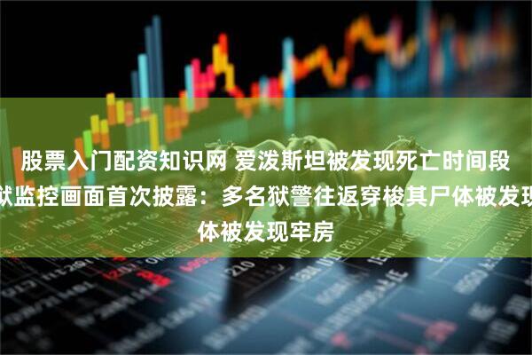 股票入门配资知识网 爱泼斯坦被发现死亡时间段内监狱监控画面首次披露：多名狱警往返穿梭其尸体被发现牢房