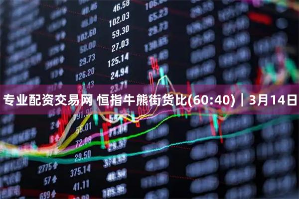 专业配资交易网 恒指牛熊街货比(60:40)︱3月14日
