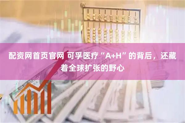 配资网首页官网 可孚医疗“A+H”的背后，还藏着全球扩张的野心